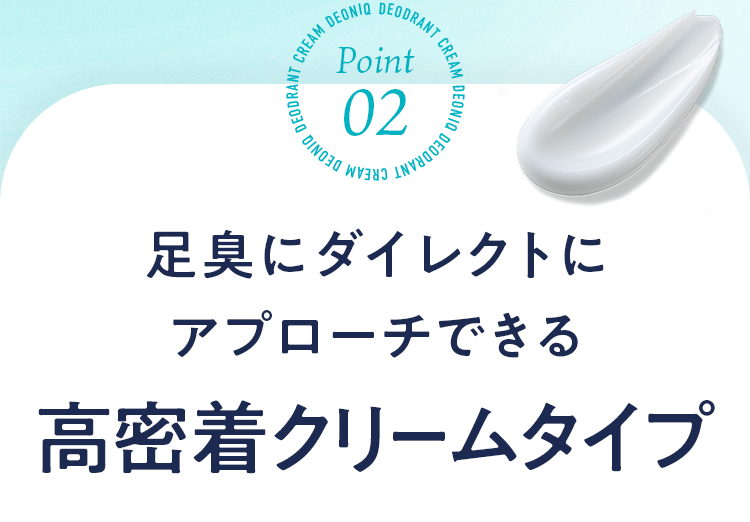 Point02 足臭にダイレクトにアプローチできる高密着クリームタイプ