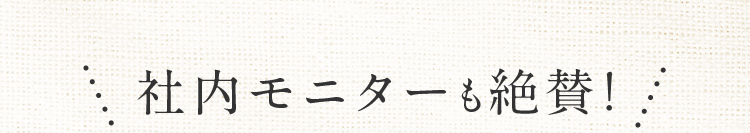 社内モニターも絶賛！