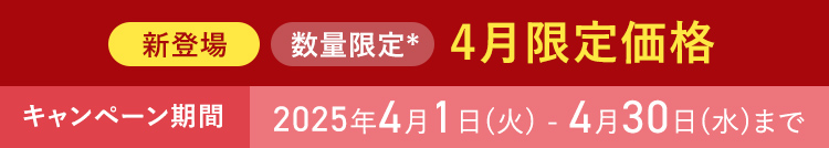 新登場 数量限定* 4月限定価格 ＊なくなり次第終了