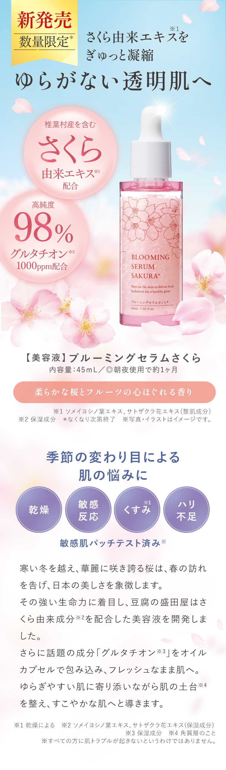 新発売 数量限定* さくら由来エキス※1をぎゅっと凝縮 ゆらがない透明肌へ 【美容液】ブルーミングセラムさくら 内容量:45mL/◎朝夜使用で約1ヶ月 ※1 ソメイヨシノ葉エキス、サトザクラ花エキス(整肌成分) ※2 保湿成分 *なくなり次第終了 ※写真・イラストはイメージです。