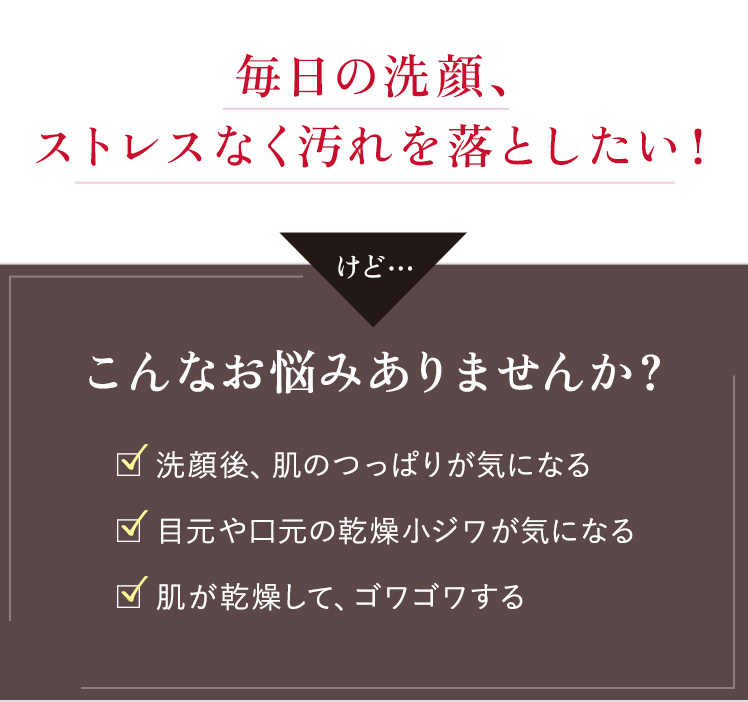  毎日の洗顔、ストレスなく汚れを落としたい！