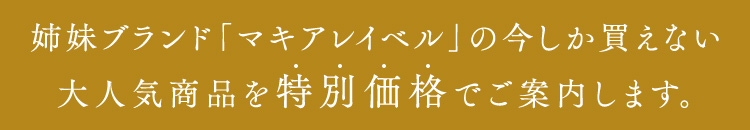 姉妹ブランド「マキアレイベル」の今しか買えない大人気商品を特別価格でご案内します。
