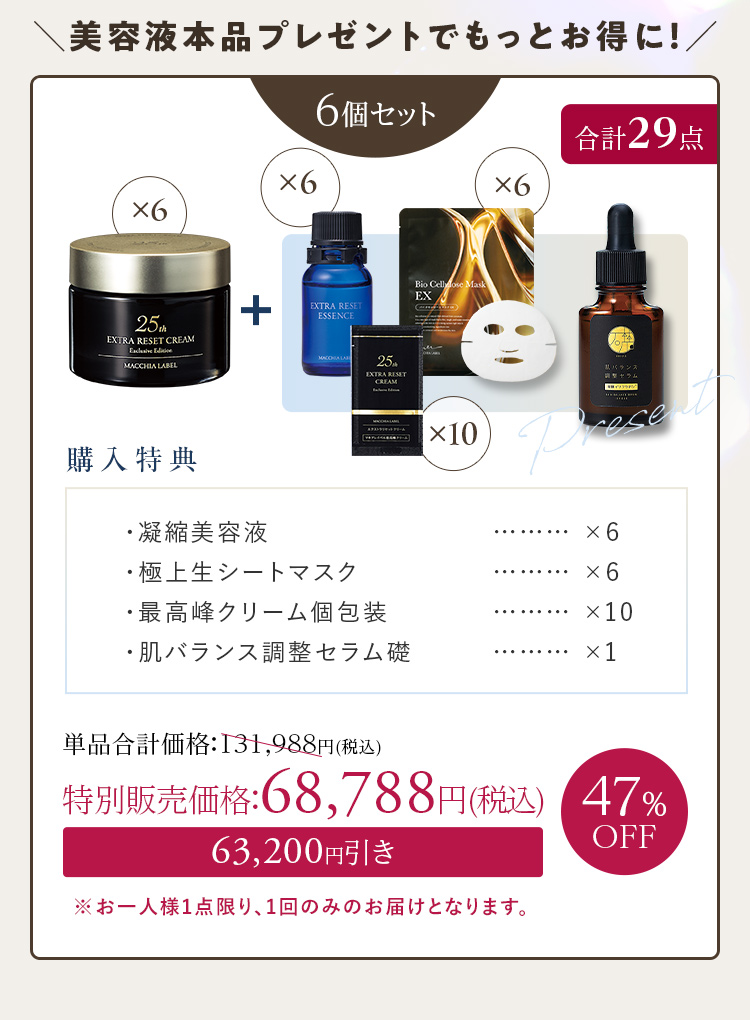 美容液本品プレゼントでもっとお得に！ 6個セット+[購入特典]・凝縮美容液×6 ・極上生シートマスク×6 ・最高峰クリーム個包装×10 ・肌バランス調整セラム礎×1 47%OFF 特別販売価格：68,788円(税込)