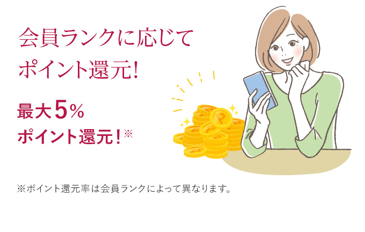 会員ランクに応じてポイント還元！ 最大5%ポイント還元！※ポイント還元率は会員ランクによって異なります。