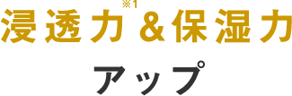 浸透力※&保湿力アップ