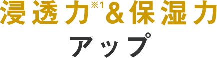 浸透力※&保湿力アップ