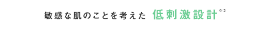 安心してお使いいただくため低刺激設計※