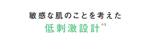 安心してお使いいただくため低刺激設計※