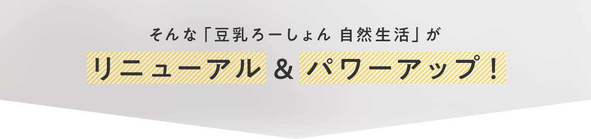 そんな「豆乳ろーしょん 自然生活」がリニューアル & パワーアップ！