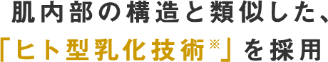 肌内部の構造と類似した、「ヒト型乳化技術※」を採用