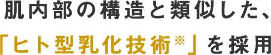 肌内部の構造と類似した、「ヒト型乳化技術※」を採用