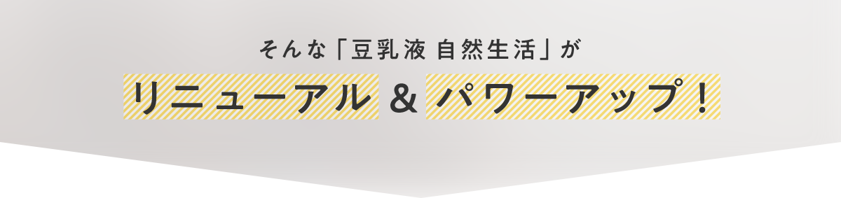 そんな「豆乳液 自然生活」がリニューアル & パワーアップ！