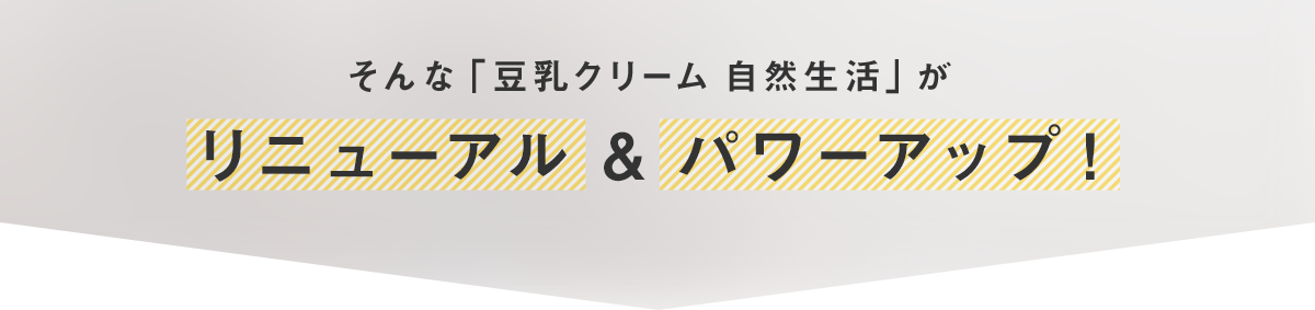 そんな「豆乳クリーム 自然生活」がリニューアル & パワーアップ！