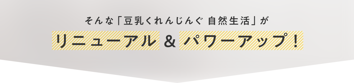 そんな「豆乳くれんじんぐ 自然生活」がリニューアル & パワーアップ！