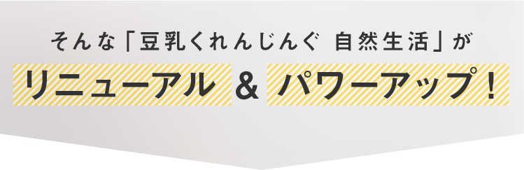 そんな「豆乳くれんじんぐ 自然生活」がリニューアル & パワーアップ！