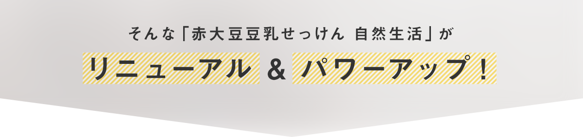 そんな「赤大豆豆乳せっけん 自然生活」がリニューアル & パワーアップ！