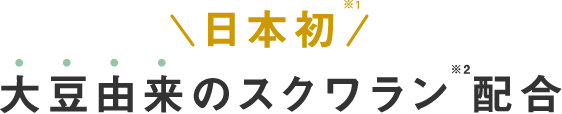 日本初※1大豆由来のスクワラン※2配合