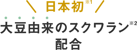 日本初※1大豆由来のスクワラン※2配合