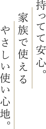 持ってて安心。家族で使えるやさしい使い心地。