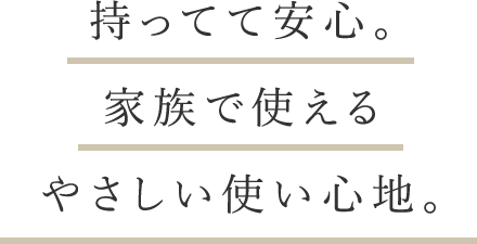 持ってて安心。家族で使えるやさしい使い心地。