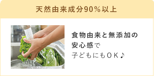 天然由来成分90％以上食物由来と無添加の安心感で子どもにもＯＫ♪