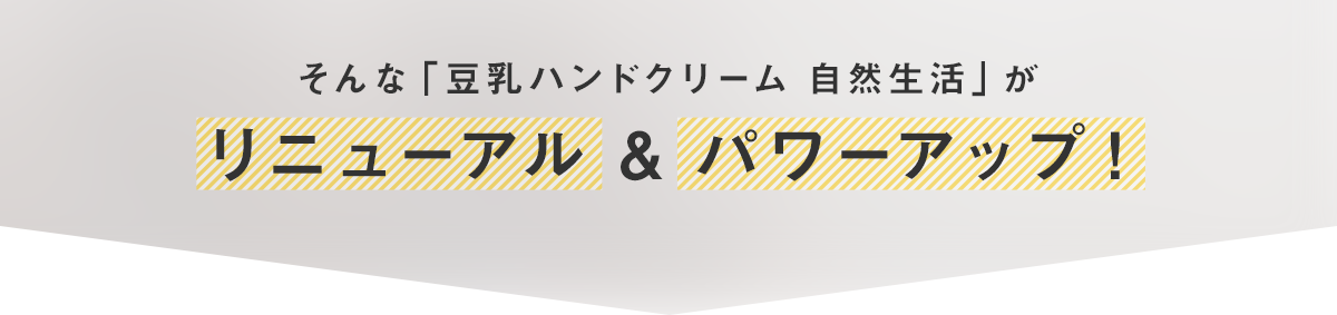 そんな「豆乳ハンドクリーム 自然生活」がリニューアル & パワーアップ！