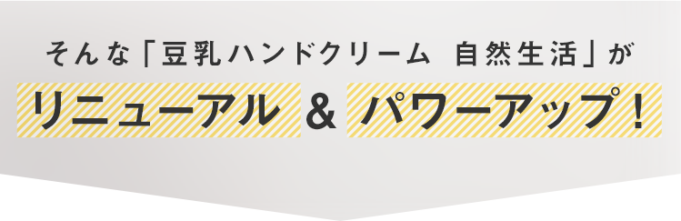 そんな「豆乳ハンドクリーム 自然生活」がリニューアル & パワーアップ！