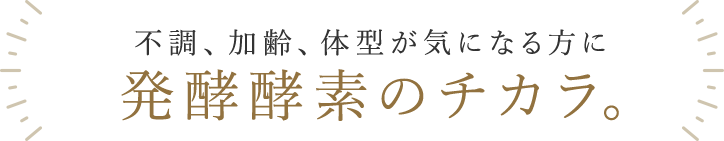 不調、加齢、体型が気になる方に発酵酵素のチカラ。