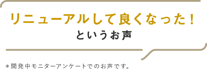 リニューアルして良くなった！というお声